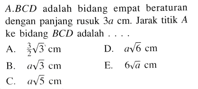 A.BCD adalah bidang empat beraturan dengan panjang rusuk 3a cm. Jarak titik A ke bidang BCD adalah....