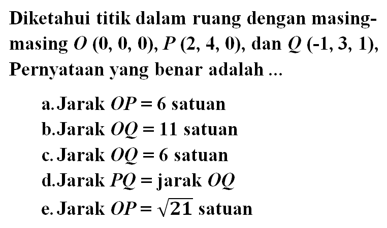 Diketahui titik dalam ruang dengan masing-masing O(0,0,0), P(2,4,0), dan Q(-1,3,1), Pernyataan yang benar adalah ....