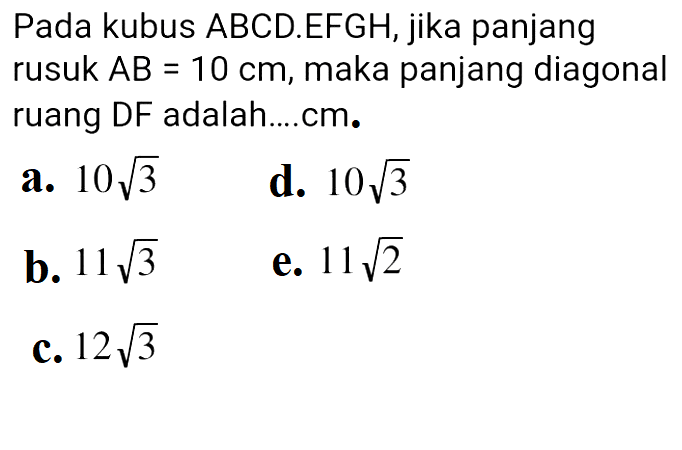 Pada kubus ABCD.EFGH, jika panjang rusuk AB = 10 cm, maka panjang diagonal ruang DF adalah....cm.