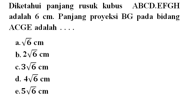 Diketahui panjang rusuk kubus ABCD.EFGH adalah 6 cm. Panjang proyeksi BG pada bidang ACGE adalah .....