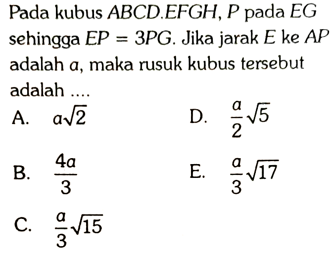 Pada kubus ABCD.EFGH, P pada EG sehingga EP=3PG. Jika jarak E ke AP adalah a, maka rusuk kubus tersebut adalah....