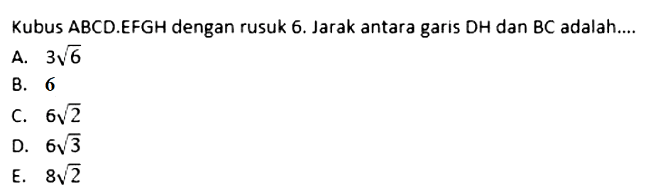 Kubus ABCD.EFGH dengan rusuk 6. Jarak antara garis DH dan BC adalah .....