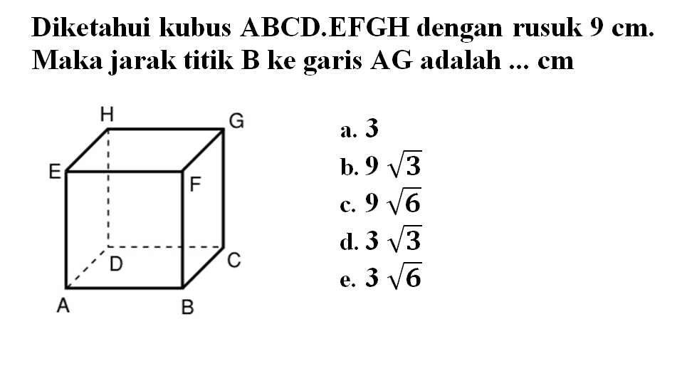 Diketahui kubus ABCD.EFGH dengan rusuk 9 cm. Maka jarak titik B ke garis AG adalah ... cm