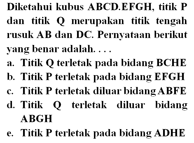 Diketahui kubus ABCD.EFGH, titik P dan titik Q merupakan titik tengah rusuk AB dan DC. Pernyataan berikut yang benar adalah ....