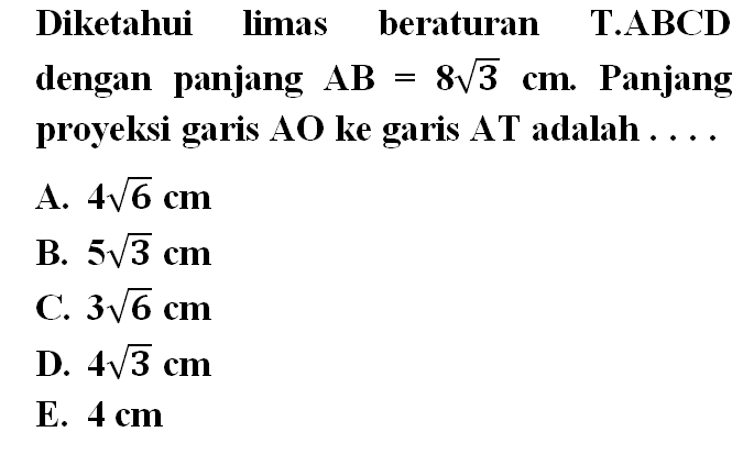 Diketahui limas beraturan T.ABCD dengan panjang AB=8 akar(3) cm. Panjang proyeks garis AO ke garis T adalah....