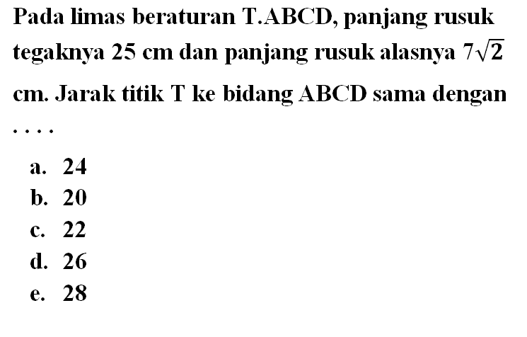 Pada lim x->as beraturan T.ABCD, panjang rusuk tegaknya 25 cm dan panjang rusuk alasnya 7 akar(2). Jarak titik T ke bidang ABCD sama dengan