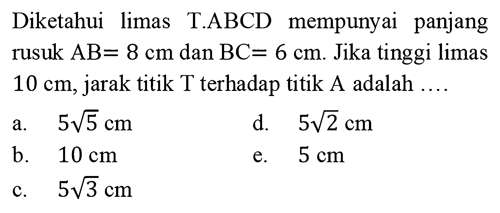 Diketahui limas T.ABCD mempunyai panjang rusuk AB= 8 cm dan BC= 6 cm. Jika tinggi limas 10 cm, jarak titik T terhadap titik A adalah
