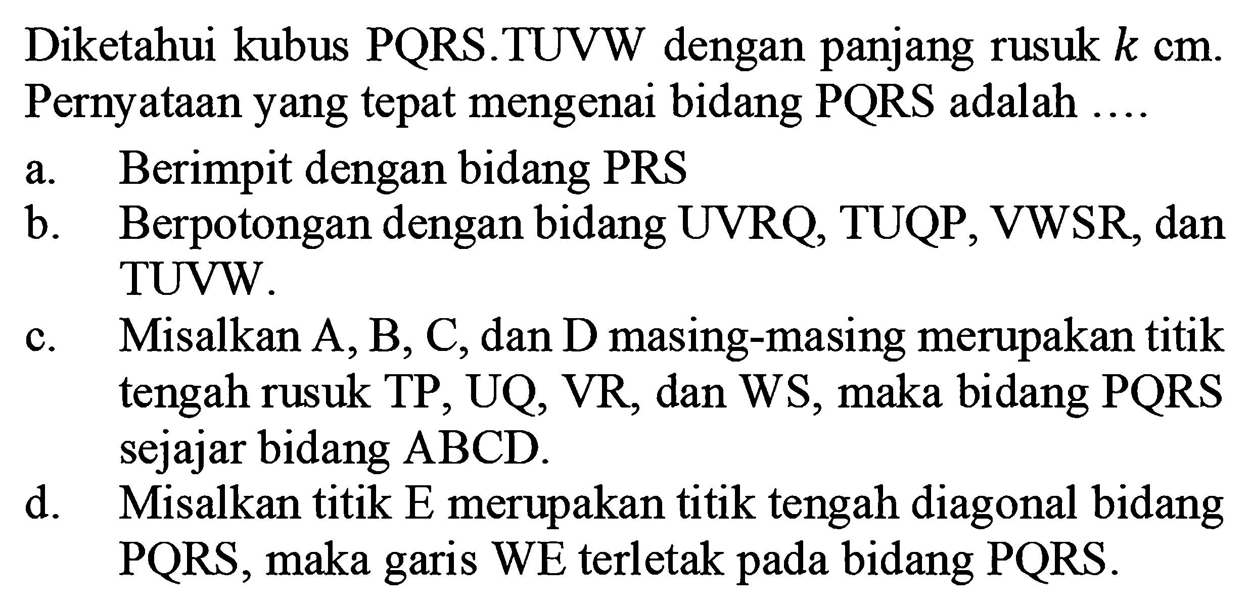 Diketahui kubus PQRS.TUVW dengan panjang rusuk k cm. Pernyataan yang tepat mengenai bidang PQRS adalah ....