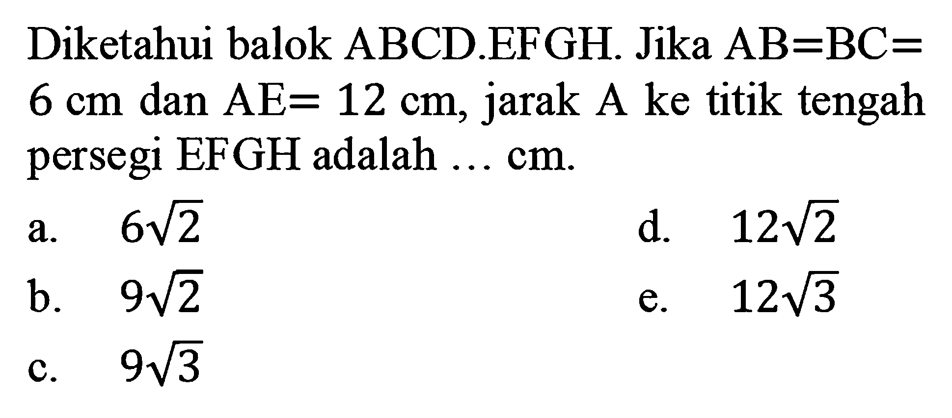 Diketahui balok ABCD.EFGH Jika AB=BC=6 cm dan AE=12 cm, jarak A ke titik tengah persegi EFGH adalah ... cm