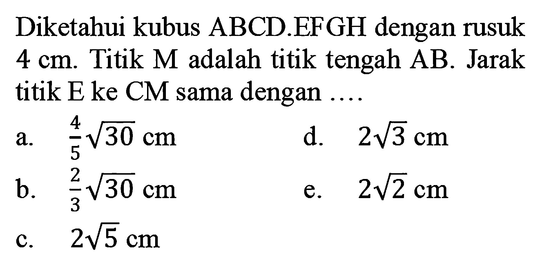 Diketahui kubus ABCD.EFGH dengan rusuk 4 cm. Titik M adalah titik tengah AB. Jarak titik E ke CM sama dengan ....