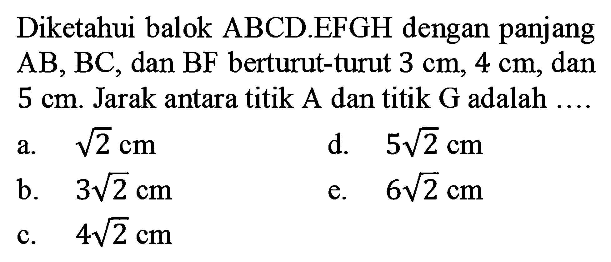 Diketahui balok ABCD.EFGH dengan panjang AB, BC, dan BF berturut-turut 3 cm, 4 cm, dan 5 cm. Jarak antara titik A dan titik G adalah....