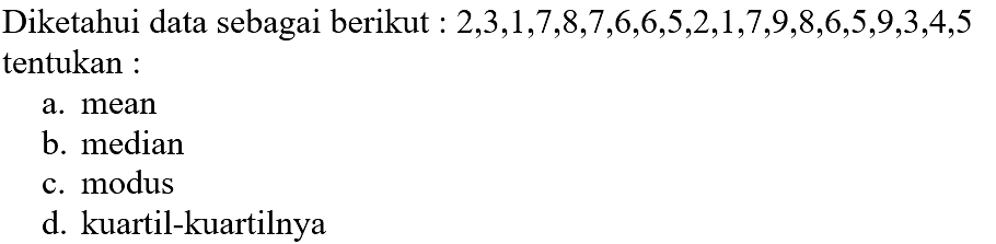 Diketahui data sebagai berikut 2,3,1,7,8,7,6,6,5,2,1,7,9,8,6,5,9,3,4,5 tentukan: a. mean b. median C modus d. kuartil-kuartilnya