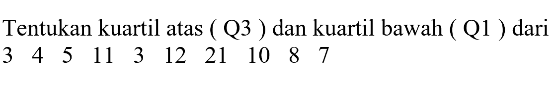 Tentukan kuartil atas (Q3) dan kuartil bawah (Q1) dari 3 4 5 11 3 12 21 10 8 7