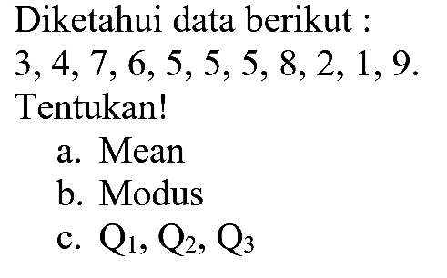 Diketahui data berikut : 3,4,7, 6,5,5,5,8,2, 1, 9. Tentukan! a. Mean b. Modus c. Q1, Q2, C