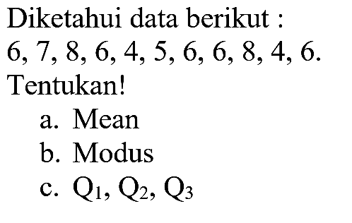 Diketahui data berikut 6, 7, 8, 6,4, 5, 6, 6, 8, 4, 6. Tentukan! a. Mean b. Modus c. Q1, Q2, Q3