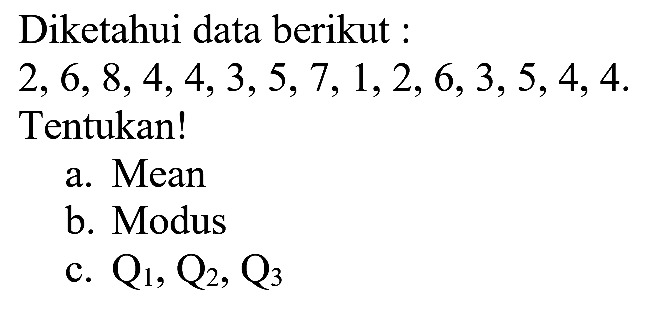 Diketahui data berikut 2,6,8,4,4,3,5,7,1,2,6,3,5,4,4. Tentukan! a. Mean b. Modus c. Q1,Q2,Q3