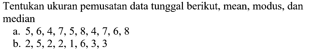 Tentukan ukuran pemusatan data tunggal berikut, mean, modus, dan median a. 5, 6, 4, 7, 5, 8, 4, 7, 6, 8 b. 2, 5, 2, 2, 1, 6, 3, 3