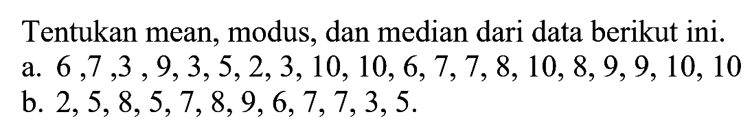 Tentukan mean,modus, dan median dari data berikut ini. a. 6,7,3,9,3,5,2,3,10,10,6,7,7,8,10,8,9,9,10,10 b. 2,5,8,5,7,8,9,6,7,7,3,5.