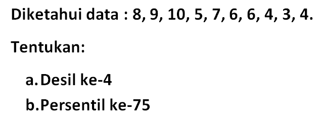 Diketahui data : 8,9,10,5,7,6,6,4,3,4. Tentukan: a. Desil ke-4 b. Persentil ke-75