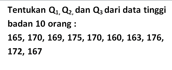 Tentukan Q1, Q2, dan Q3 dari data tinggi badan 10 orang : 165, 170, 169, 175, 170, 160, 163, 176, 172, 167