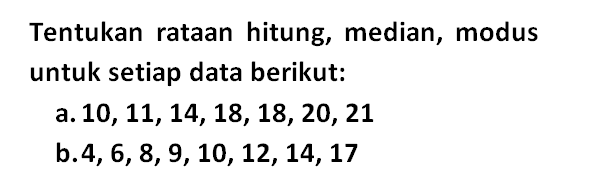 Tentukan rataan hitung, median, modus untuk setiap data berikut: a. 10, 11, 14, 18, 18, 20, 21 b. 4, 6, 8, 9, 10, 12, 14, 17