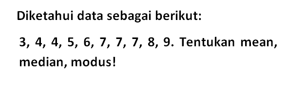 Diketahui data sebagai berikut: 3,4,4,5,6,7,7,7,8,9. Tentukan mean, median, modus!