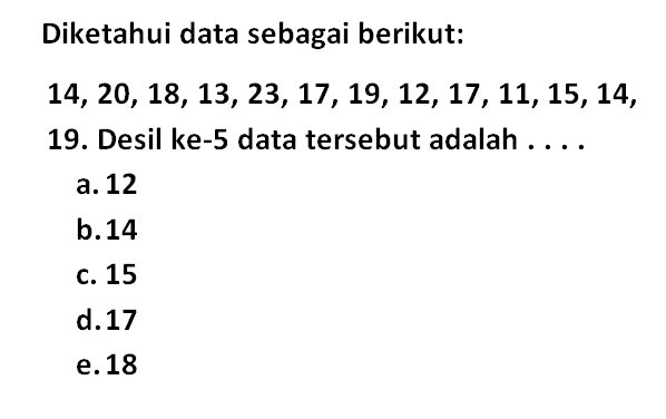 Diketahui data sebagai berikut: 14,20, 18, 13, 23, 17, 19, 12, 17, 11, 15, 14, 19. Desil ke-5 data tersebut adalah ...