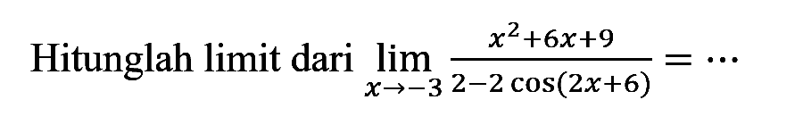 Hitunglah limit dari lim x->3 (x^2+6x+9)/(2-2 cos(2x+6))