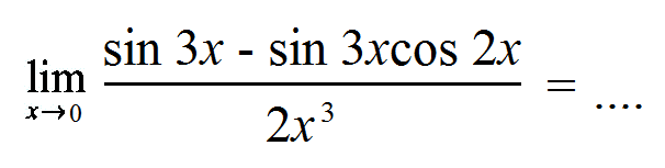 lim x->0 (sin3x-sin3xcos2x)/(2x^3) = ....