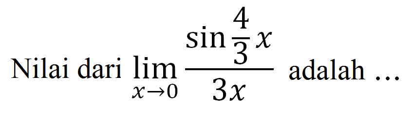 Nilai dari limit x -> 0 (sin 4/3 x)/(3x) adalah...