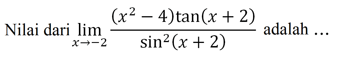 Nilai dari limit x->-2 ((x^2-4) tan (x+2))/(sin^2 (x+2)) adalah ...