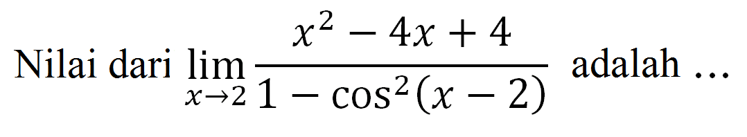 Nilai dari limit x -> 2 (x^2-4x+4)/(1-cos^2(x-2)) adalah ...