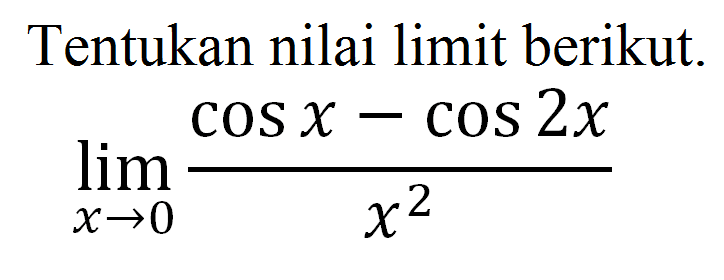 Tentukan nilai limit berikut. limx->0 (cos x -cos 2X)/x^2