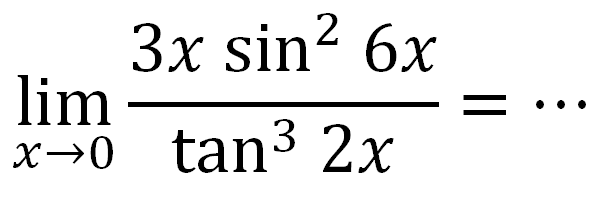 lim x mendekati 0 3x sin^2 6x/tan^3 2x=...