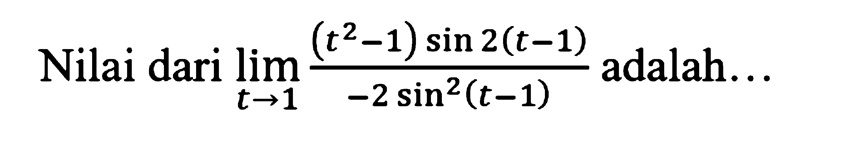 Nilai dari limit t mendekati 1 ((t^2-1)sin 2(t-1)/(-2sin^2(t-1))) adalah...