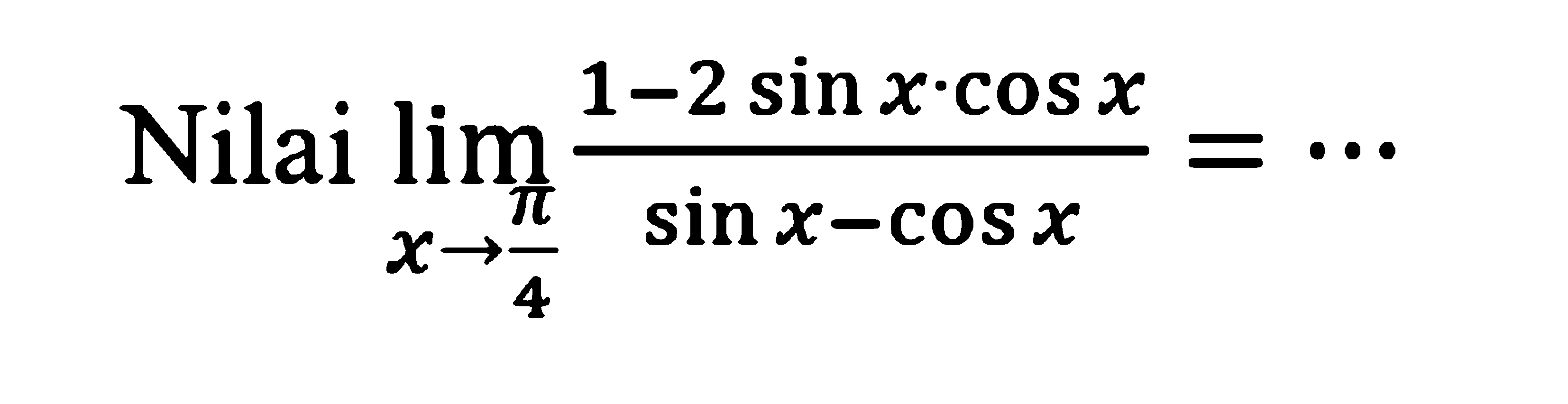 Nilai limit x->pi/4 (1-2sin x cos x)/(sin x-cos x)= ...