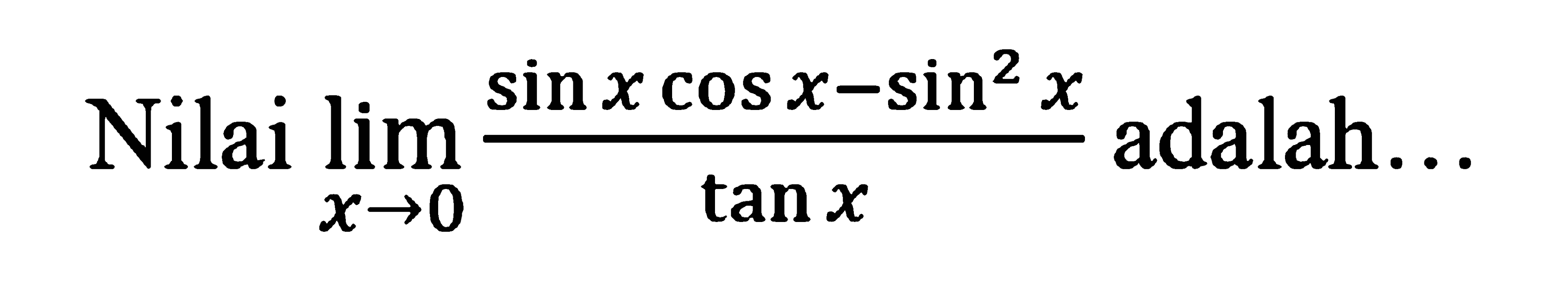 Nilai limit x -> 0 (sin x cos x - sin^2 x)/tan x adalah....