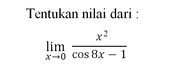 Tentukan nilai dari : limit x -> 0 x^2/(cos 8x-1)