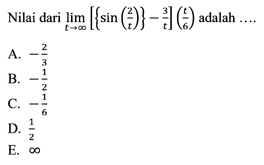 Nilai dari limit t mendekati tak hingga [{sin(2/t)}-3/t](t/6) adalah....