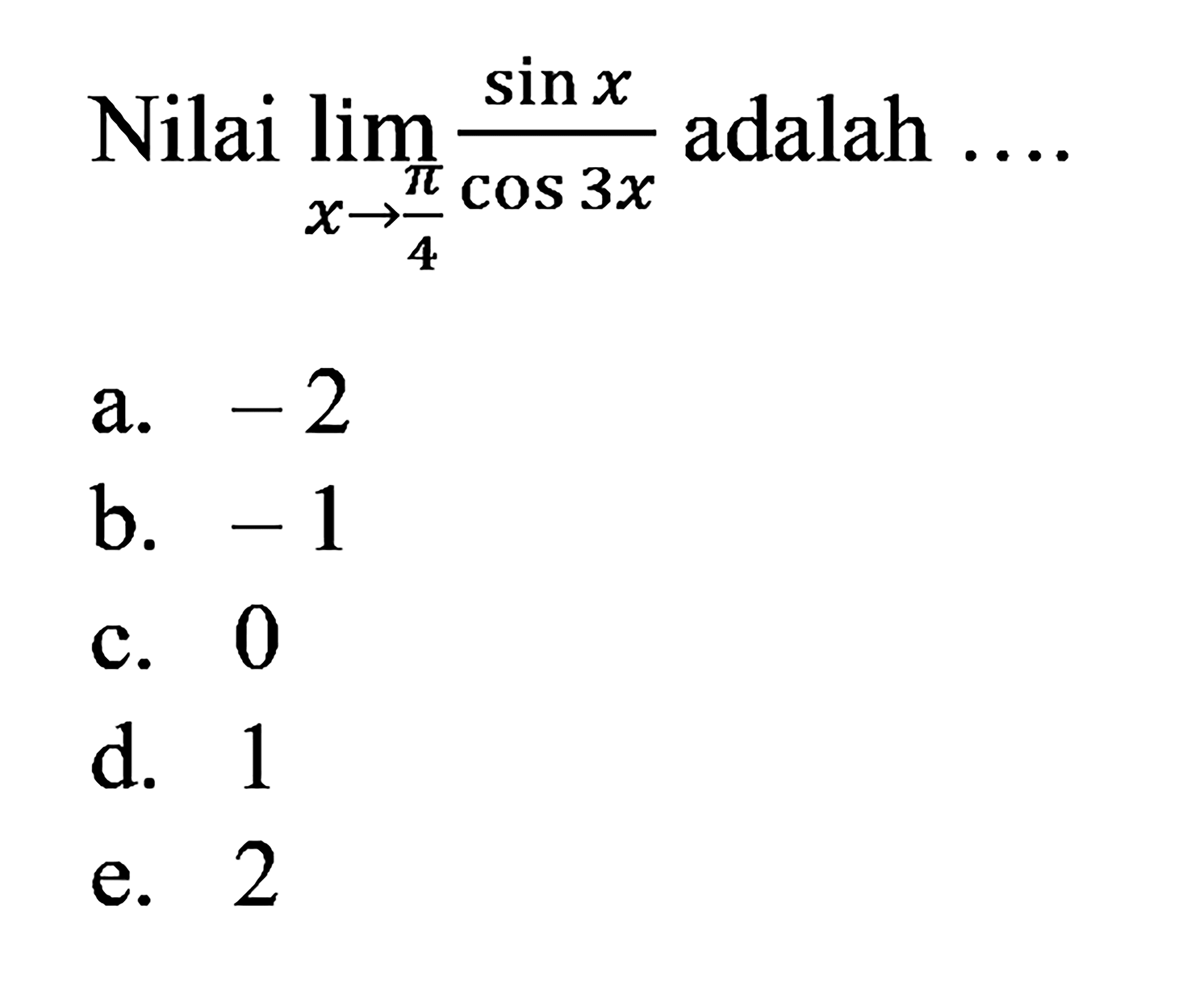 Nilai limit x->pi/4 (sinx)/(cos3x) adalah....