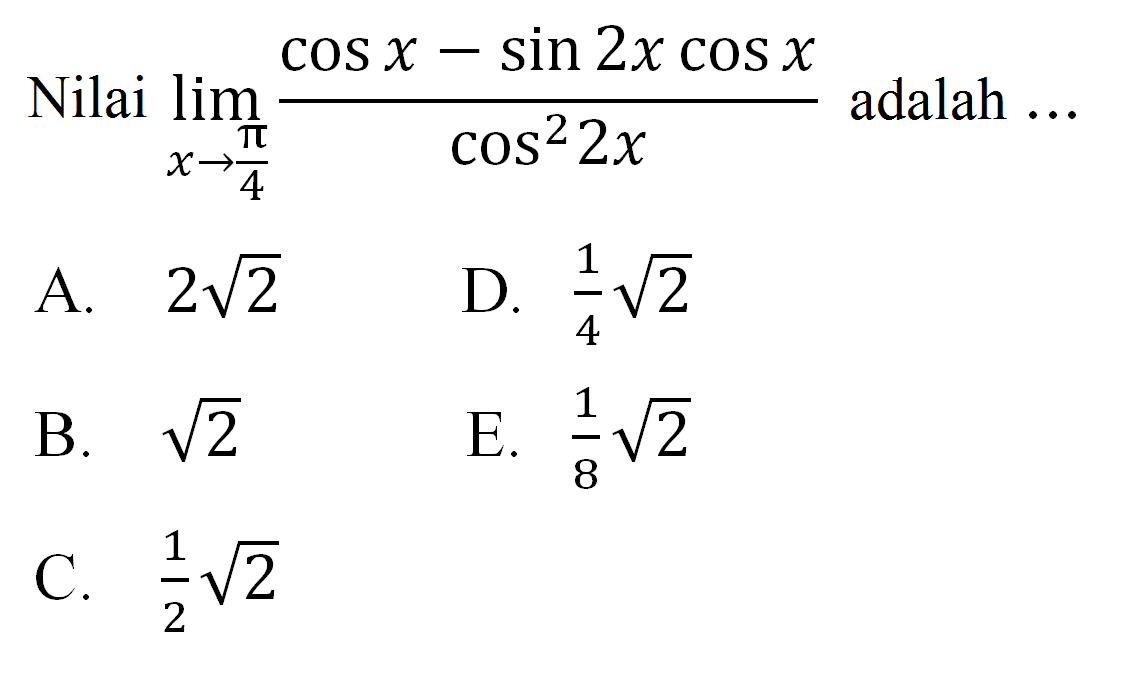 Nilai lim x->pi/4 (cos x-sin 2xcos x)/cos^2 2x adalah ...