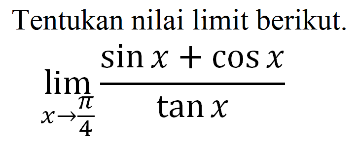 Tentukan nilai limit berikut. lim x->pi/4 (sinx+cosx)/tanx