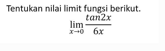 Tentukan nilai limit fungsi berikut. limit x->0 (tan2x)/6x