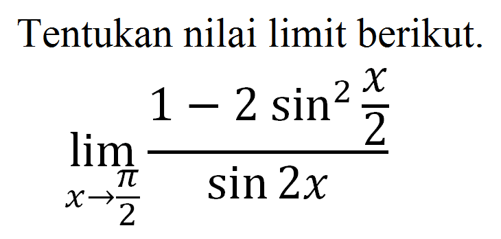 Tentukan nilai limit berikut. lim x->pi/2 (1-2sin^2(x/2))/(sin2x)