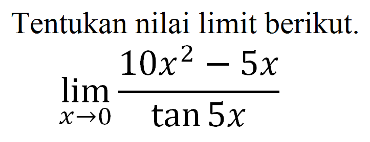 Tentukan nilai limit berikut. limit x->0 (10x^2-5x)/tan 5x