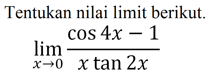 Tentukan nilai limit berikut. lim x->0 (cos 4x-1)/(x tan 2x)