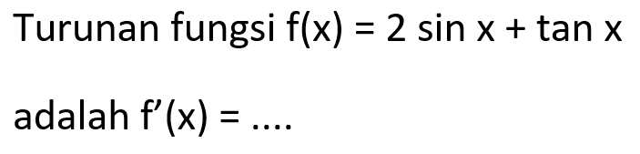 Turunan fungsi f(x) = 2 sin X + tan X adalah f'(x) =