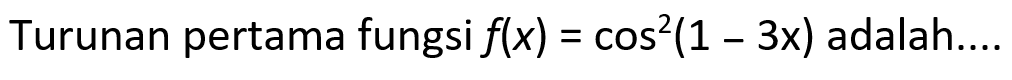 Turunan pertama fungsi f(x)=cos^2(1-3x) adalah...