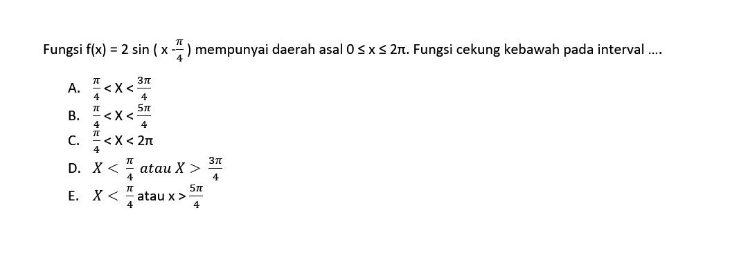 Fungsi f(x) = 2 sin (x-pi/4) mempunyai daerah asal 0 <= x <= 2pi. Fungsi cekung kebawah pada interval