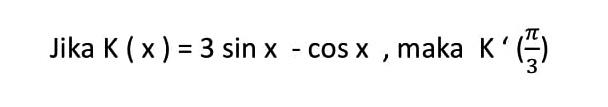 Jika K (x ) = 3 sin x-cosx, maka K'(pi/3)